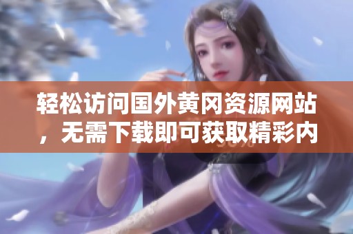 轻松访问国外黄冈资源网站，无需下载即可获取精彩内容