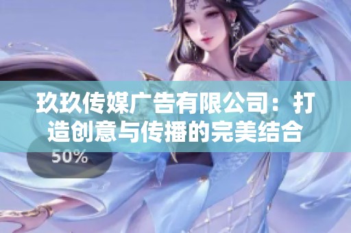 玖玖传媒广告有限公司：打造创意与传播的完美结合