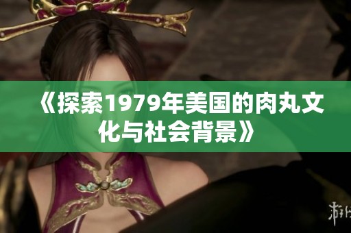 《探索1979年美国的肉丸文化与社会背景》