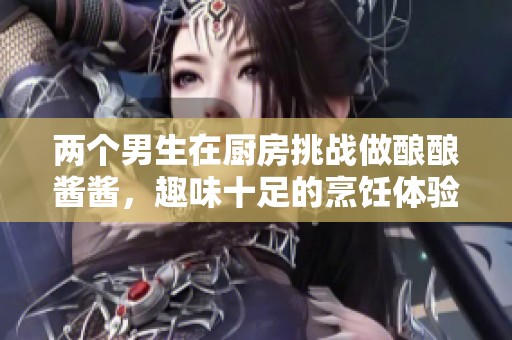 两个男生在厨房挑战做酿酿酱酱，趣味十足的烹饪体验