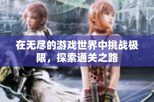 在无尽的游戏世界中挑战极限，探索通关之路