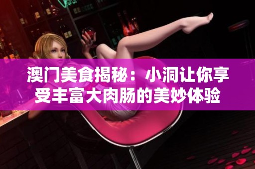 澳门美食揭秘：小洞让你享受丰富大肉肠的美妙体验