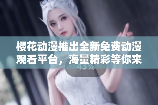 樱花动漫推出全新免费动漫观看平台，海量精彩等你来享受