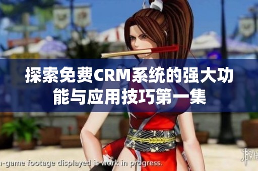 探索免费CRM系统的强大功能与应用技巧第一集