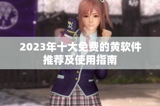 2023年十大免费的黄软件推荐及使用指南