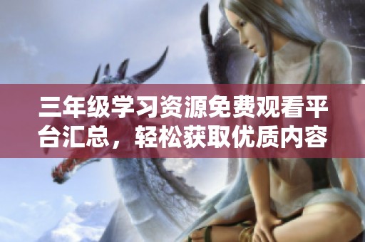 三年级学习资源免费观看平台汇总，轻松获取优质内容