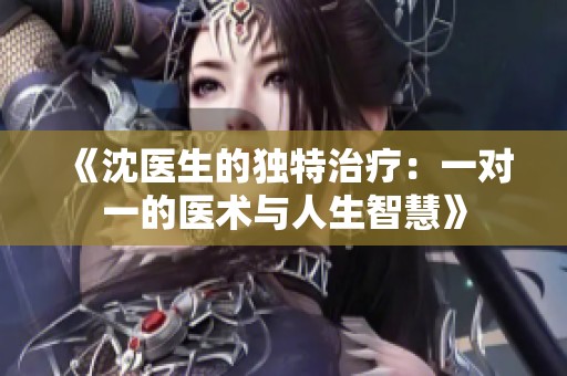《沈医生的独特治疗：一对一的医术与人生智慧》