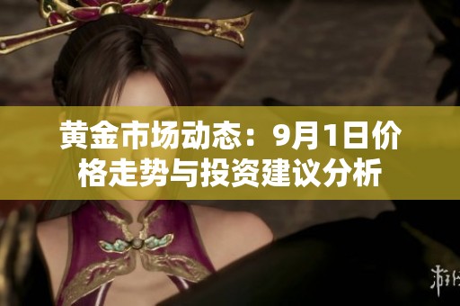 黄金市场动态：9月1日价格走势与投资建议分析