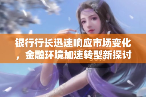 银行行长迅速响应市场变化，金融环境加速转型新探讨