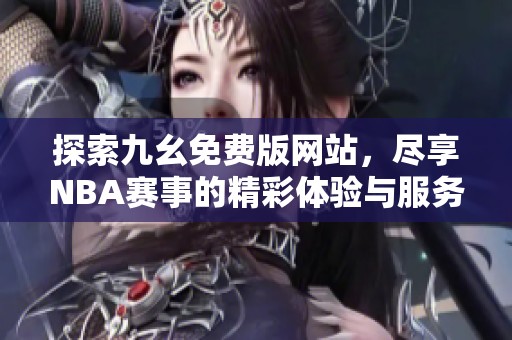 探索九幺免费版网站，尽享NBA赛事的精彩体验与服务