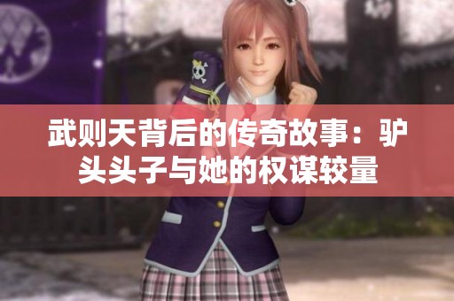 武则天背后的传奇故事：驴头头子与她的权谋较量