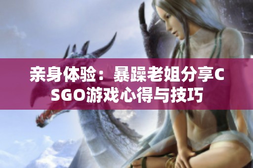 亲身体验：暴躁老姐分享CSGO游戏心得与技巧
