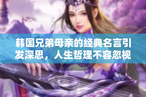 韩国兄弟母亲的经典名言引发深思，人生哲理不容忽视