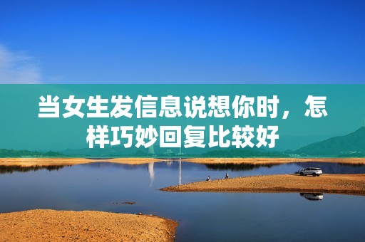 当女生发信息说想你时，怎样巧妙回复比较好