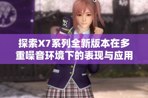 探索X7系列全新版本在多重噪音环境下的表现与应用分析