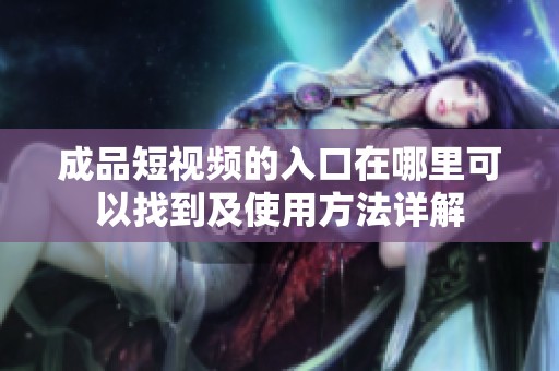 成品短视频的入口在哪里可以找到及使用方法详解