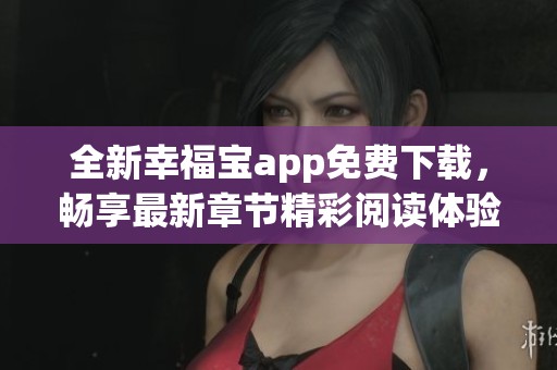 全新幸福宝app免费下载，畅享最新章节精彩阅读体验