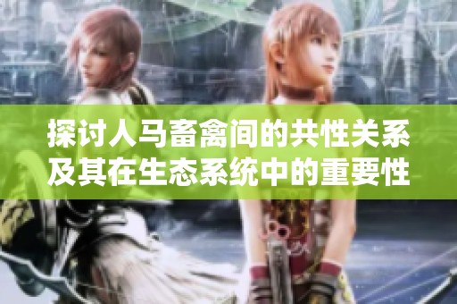 探讨人马畜禽间的共性关系及其在生态系统中的重要性