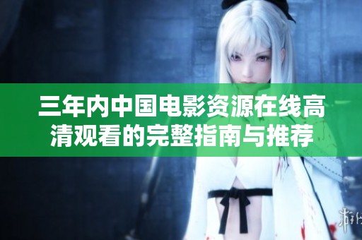 三年内中国电影资源在线高清观看的完整指南与推荐