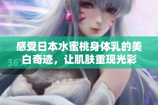 感受日本水蜜桃身体乳的美白奇迹，让肌肤重现光彩
