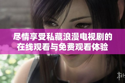 尽情享受私藏浪漫电视剧的在线观看与免费观看体验