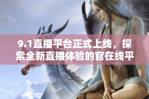 9.1直播平台正式上线，探索全新直播体验的官在线平台