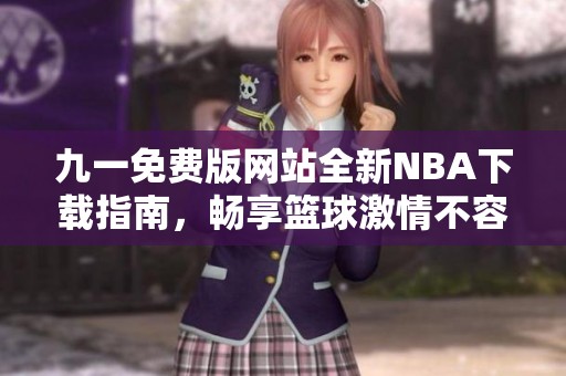 九一免费版网站全新NBA下载指南，畅享篮球激情不容错过