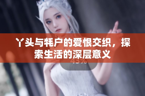 丫头与牦户的爱恨交织，探索生活的深层意义