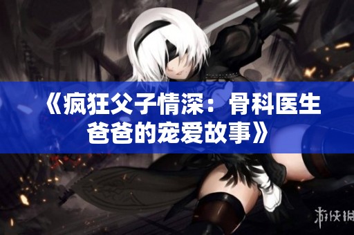《疯狂父子情深：骨科医生爸爸的宠爱故事》