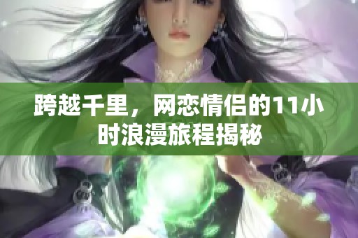 跨越千里，网恋情侣的11小时浪漫旅程揭秘