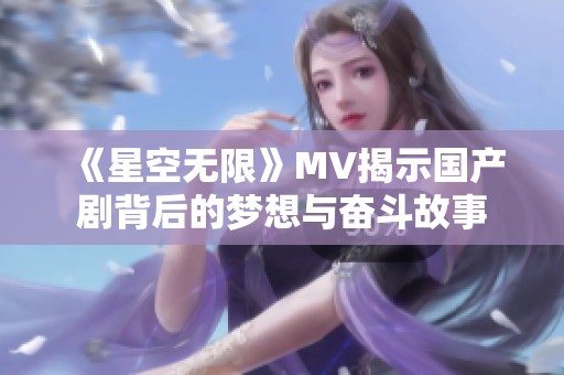 《星空无限》MV揭示国产剧背后的梦想与奋斗故事