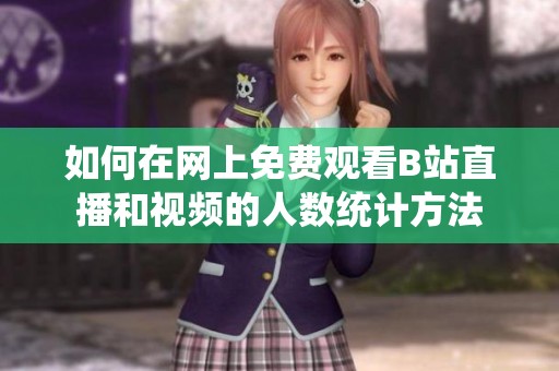 如何在网上免费观看B站直播和视频的人数统计方法