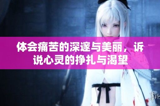 体会痛苦的深邃与美丽，诉说心灵的挣扎与渴望