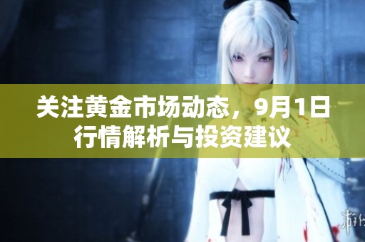 关注黄金市场动态，9月1日行情解析与投资建议