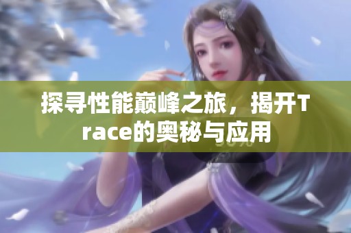 探寻性能巅峰之旅，揭开Trace的奥秘与应用