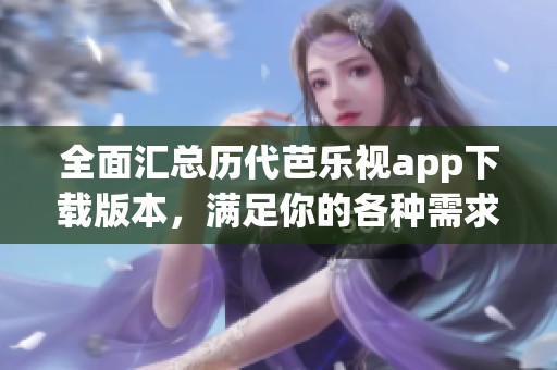 全面汇总历代芭乐视app下载版本，满足你的各种需求