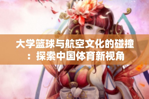 大学篮球与航空文化的碰撞：探索中国体育新视角