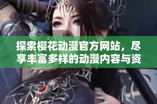 探索樱花动漫官方网站，尽享丰富多样的动漫内容与资源