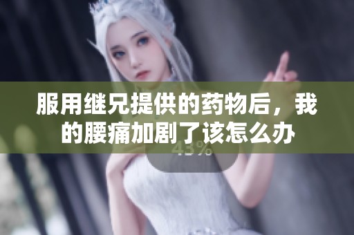 服用继兄提供的药物后，我的腰痛加剧了该怎么办