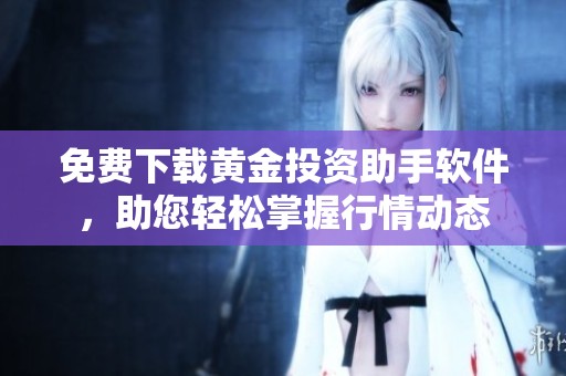 免费下载黄金投资助手软件，助您轻松掌握行情动态