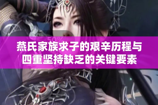 燕氏家族求子的艰辛历程与四重坚持缺乏的关键要素