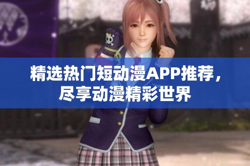 精选热门短动漫APP推荐，尽享动漫精彩世界