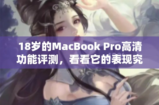 18岁的MacBook Pro高清功能评测，看看它的表现究竟如何