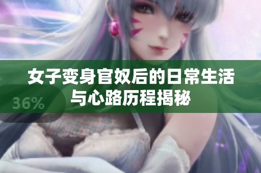 女子变身官奴后的日常生活与心路历程揭秘