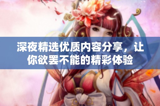 深夜精选优质内容分享，让你欲罢不能的精彩体验