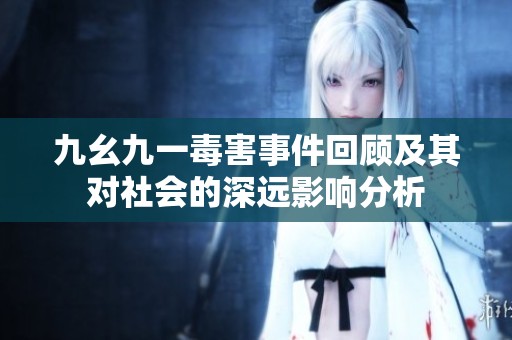 九幺九一毒害事件回顾及其对社会的深远影响分析