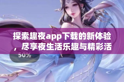 探索趣夜app下载的新体验，尽享夜生活乐趣与精彩活动