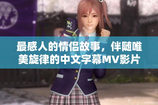 最感人的情侣故事，伴随唯美旋律的中文字幕MV影片