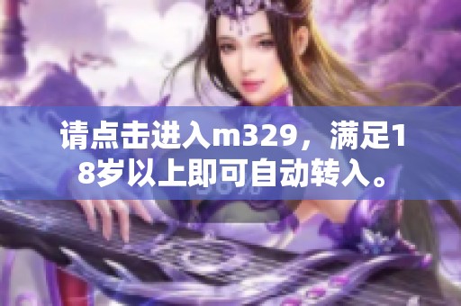 请点击进入m329，满足18岁以上即可自动转入。