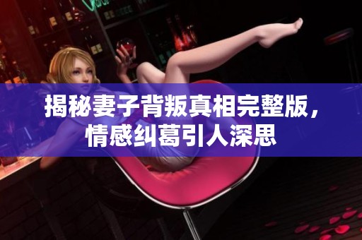 揭秘妻子背叛真相完整版，情感纠葛引人深思